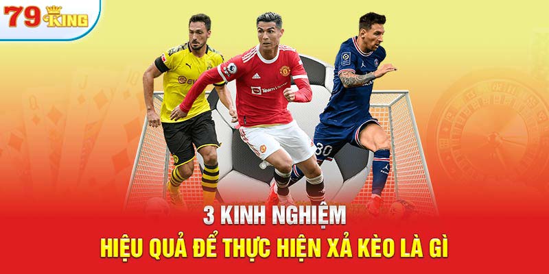 3 kinh nghiệm hiệu quả để thực hiện xả kèo là gì