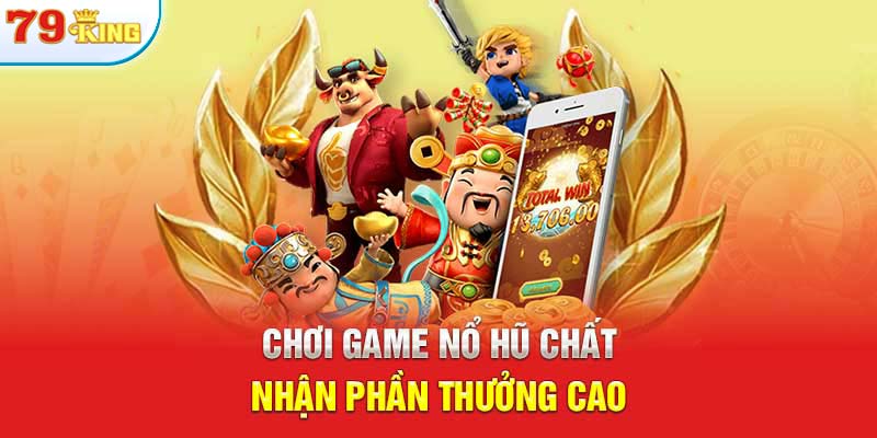 Chơi game nổ hũ chất, nhận phần thưởng cao