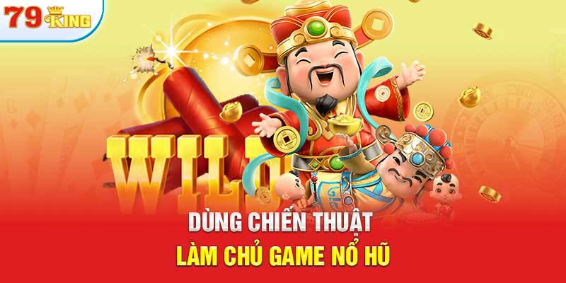 Dùng chiến thuật làm chủ game nổ hũ