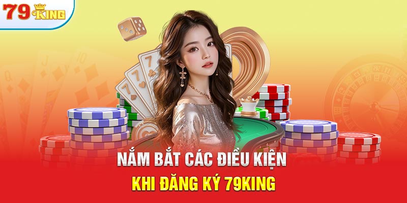 Nắm bắt các điều kiện khi đăng ký 79KING