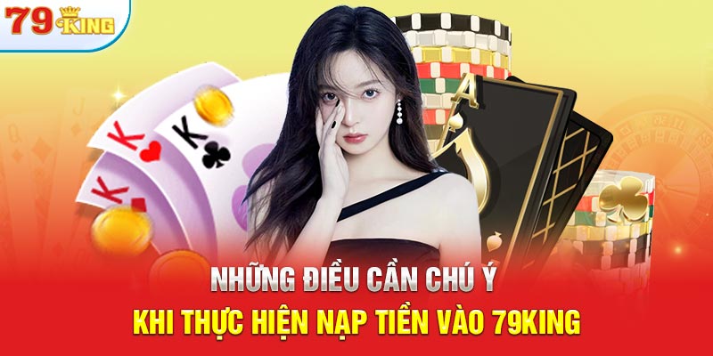 Những điều cần chú ý khi thực hiện nạp tiền vào 79KING