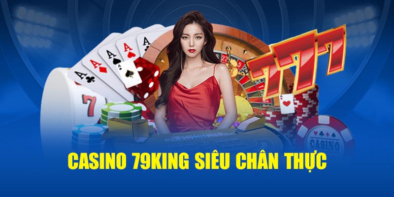 Casino 79KING siêu chân thực